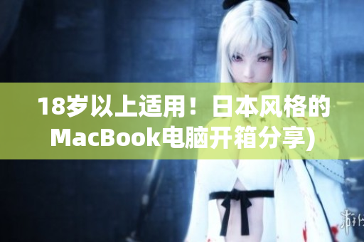 18岁以上适用！日本风格的MacBook电脑开箱分享)