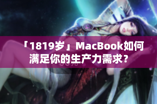 「1819岁」MacBook如何满足你的生产力需求？