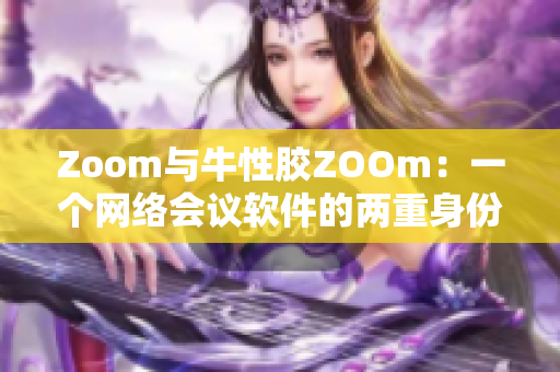 Zoom与牛性胶ZOOm：一个网络会议软件的两重身份