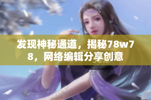 发现神秘通道，揭秘78w78，网络编辑分享创意