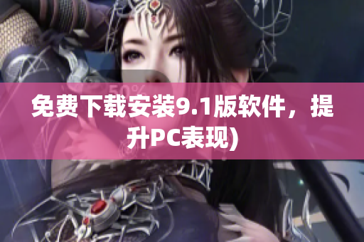 免费下载安装9.1版软件，提升PC表现)