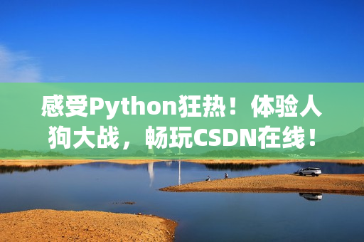 感受Python狂热！体验人狗大战，畅玩CSDN在线！