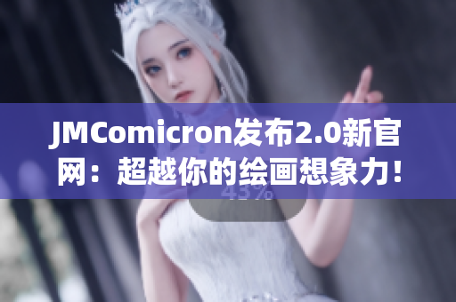 JMComicron发布2.0新官网：超越你的绘画想象力！