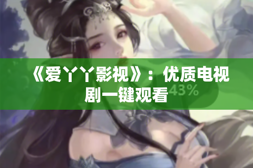 《爱丫丫影视》：优质电视剧一键观看