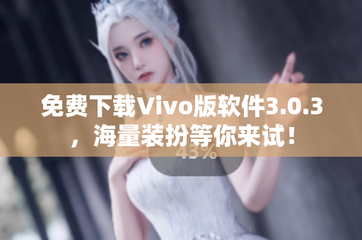免费下载Vivo版软件3.0.3，海量装扮等你来试！