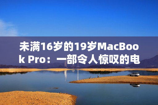 未满16岁的19岁MacBook Pro：一部令人惊叹的电脑