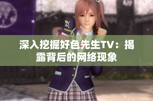 深入挖掘好色先生TV：揭露背后的网络现象