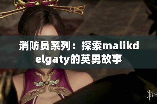 消防员系列：探索malikdelgaty的英勇故事