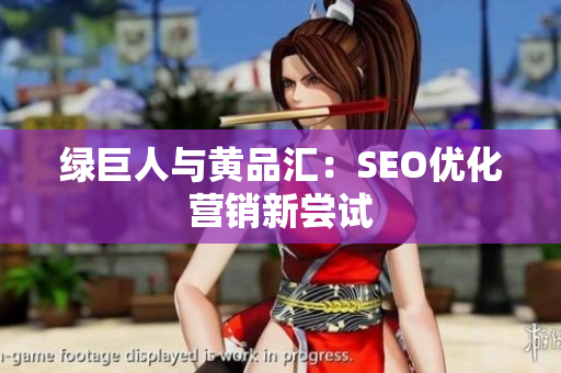 绿巨人与黄品汇：SEO优化营销新尝试