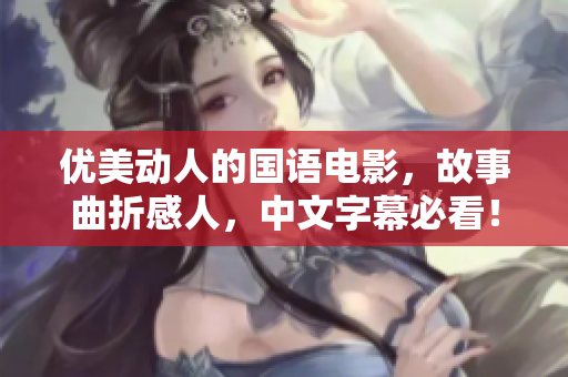 优美动人的国语电影，故事曲折感人，中文字幕必看！