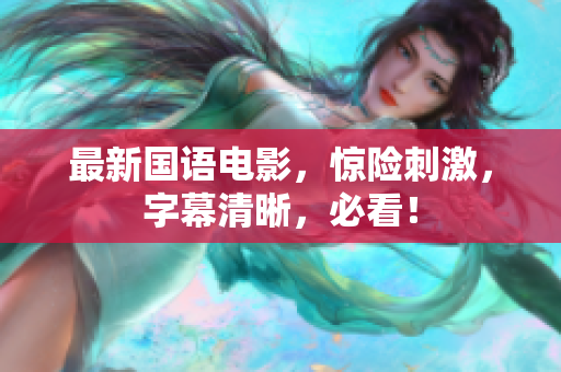 最新国语电影，惊险刺激，字幕清晰，必看！