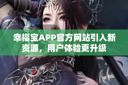 幸福宝APP官方网站引入新资源，用户体验更升级