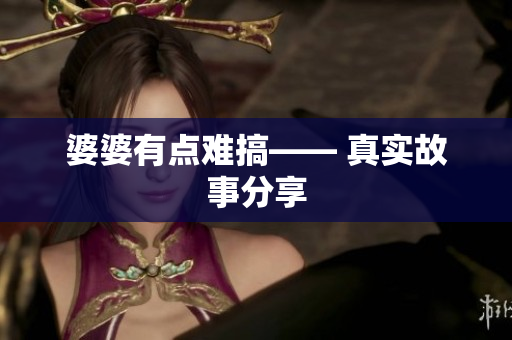 婆婆有点难搞—— 真实故事分享