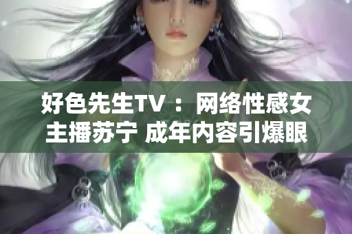 好色先生TV ：网络性感女主播苏宁 成年内容引爆眼球