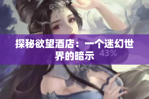 探秘欲望酒店：一个迷幻世界的暗示