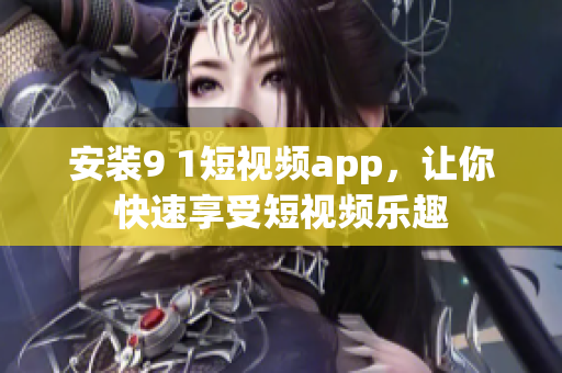 安装9 1短视频app，让你快速享受短视频乐趣