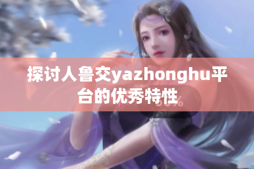 探讨人鲁交yazhonghu平台的优秀特性