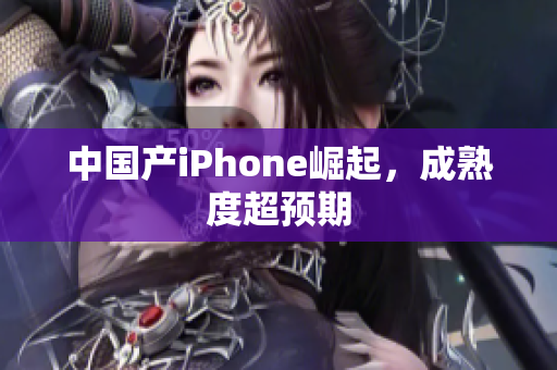 中国产iPhone崛起，成熟度超预期