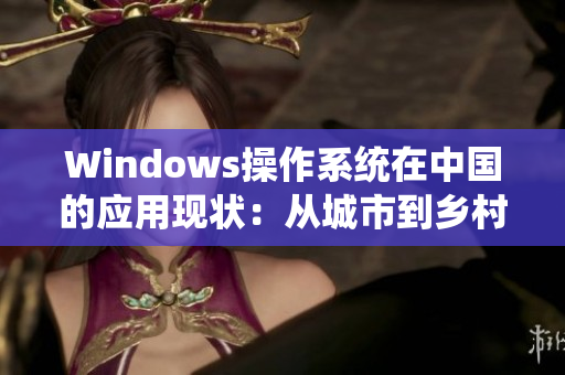 Windows操作系统在中国的应用现状：从城市到乡村
