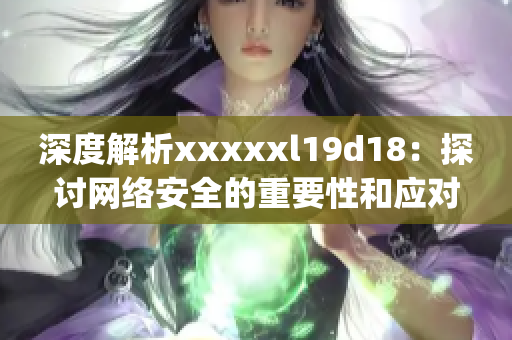 深度解析xxxxxl19d18：探讨网络安全的重要性和应对策略)