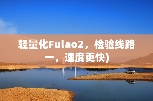 轻量化Fulao2，检验线路一，速度更快)