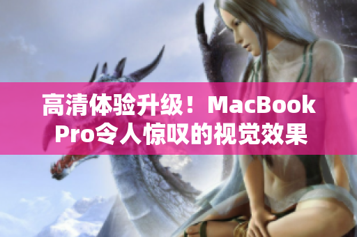 高清体验升级！MacBook Pro令人惊叹的视觉效果