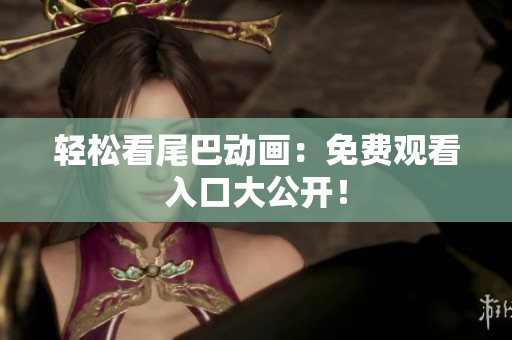 轻松看尾巴动画：免费观看入口大公开！