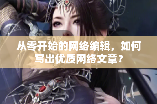 从零开始的网络编辑，如何写出优质网络文章？