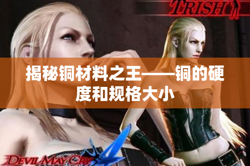 揭秘铜材料之王——铜的硬度和规格大小