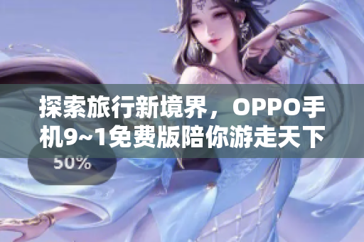 探索旅行新境界，OPPO手机9~1免费版陪你游走天下