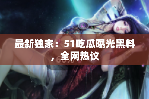 最新独家：51吃瓜曝光黑料，全网热议