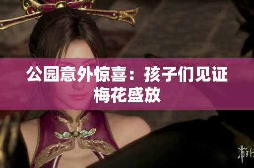 公园意外惊喜：孩子们见证梅花盛放