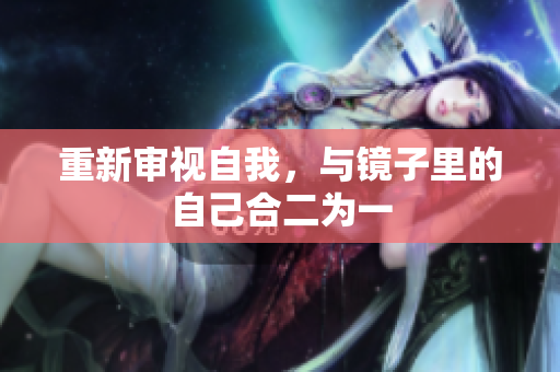 重新审视自我，与镜子里的自己合二为一