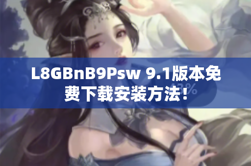 L8GBnB9Psw 9.1版本免费下载安装方法！