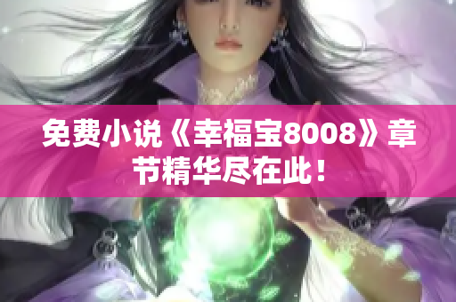 免费小说《幸福宝8008》章节精华尽在此！