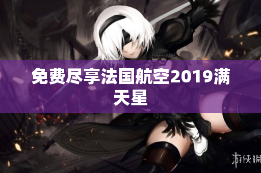 免费尽享法国航空2019满天星