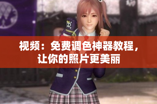 视频：免费调色神器教程，让你的照片更美丽