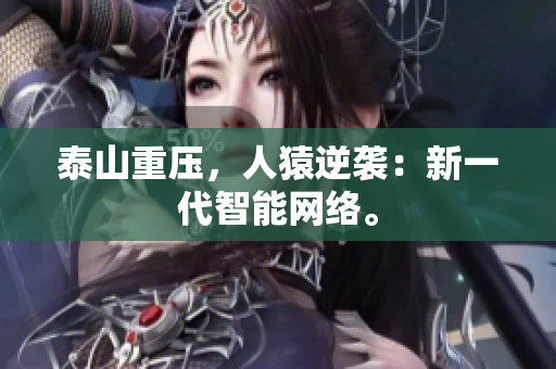 泰山重压，人猿逆袭：新一代智能网络。