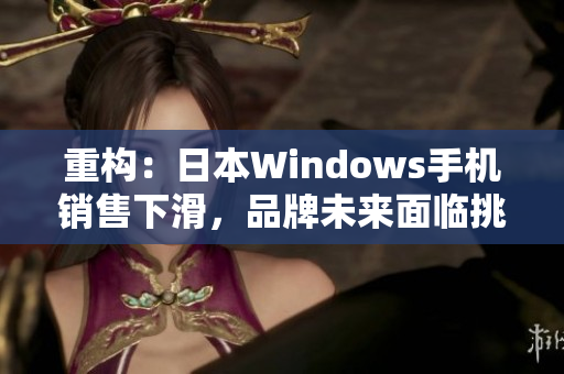 重构：日本Windows手机销售下滑，品牌未来面临挑战