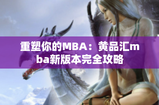 重塑你的MBA：黄品汇mba新版本完全攻略