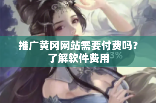 推广黄冈网站需要付费吗？了解软件费用
