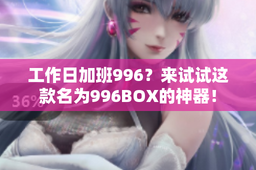 工作日加班996？来试试这款名为996BOX的神器！