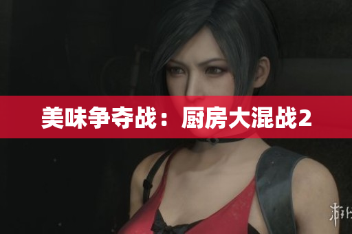 美味争夺战：厨房大混战2
