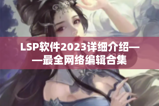 LSP软件2023详细介绍——最全网络编辑合集