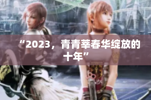 “2023，青青莘春华绽放的十年”