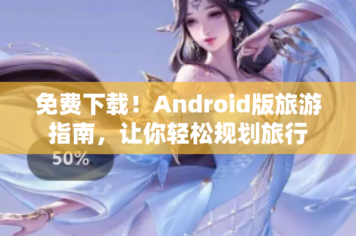 免费下载！Android版旅游指南，让你轻松规划旅行
