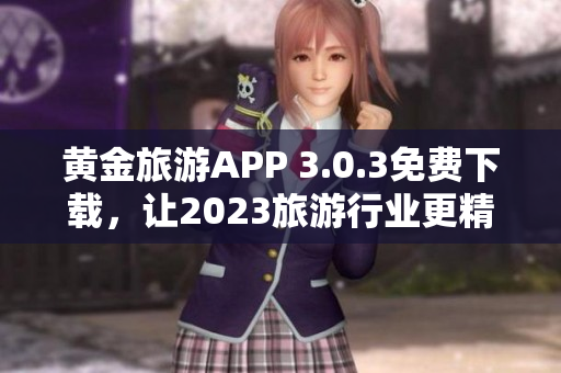 黄金旅游APP 3.0.3免费下载，让2023旅游行业更精彩！
