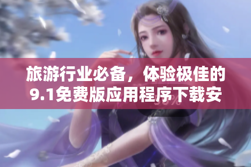旅游行业必备，体验极佳的9.1免费版应用程序下载安装