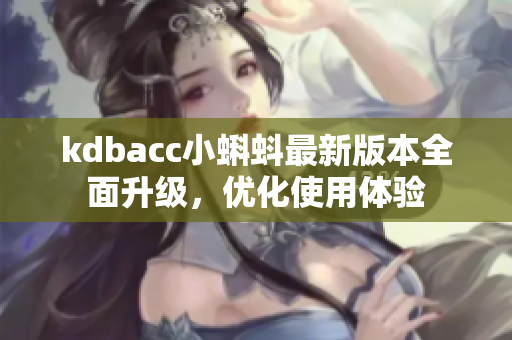 kdbacc小蝌蚪最新版本全面升级，优化使用体验