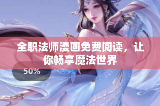 全职法师漫画免费阅读，让你畅享魔法世界